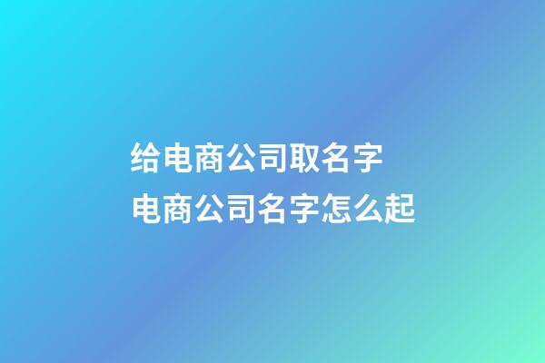 给电商公司取名字 电商公司名字怎么起-第1张-公司起名-玄机派